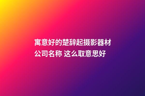 寓意好的楚辞起摄影器材公司名称 这么取意思好-第1张-公司起名-玄机派